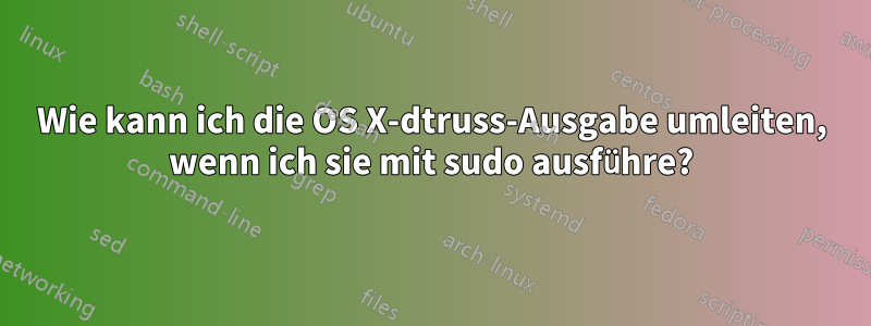 Wie kann ich die OS X-dtruss-Ausgabe umleiten, wenn ich sie mit sudo ausführe?