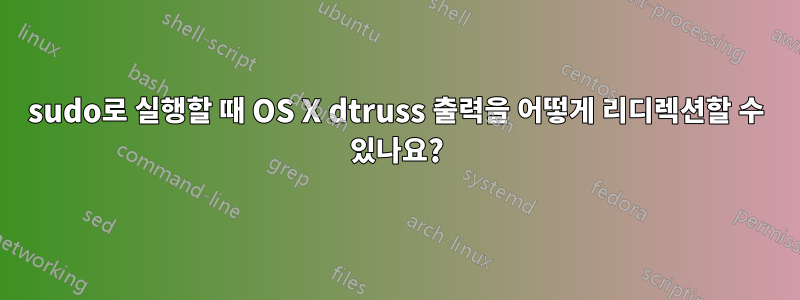 sudo로 실행할 때 OS X dtruss 출력을 어떻게 리디렉션할 수 있나요?