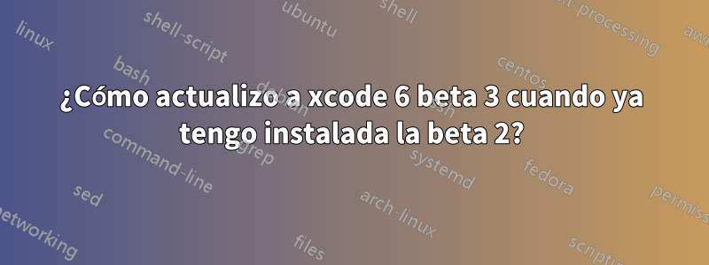 ¿Cómo actualizo a xcode 6 beta 3 cuando ya tengo instalada la beta 2?