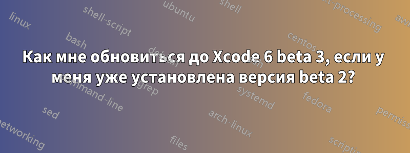 Как мне обновиться до Xcode 6 beta 3, если у меня уже установлена ​​версия beta 2?