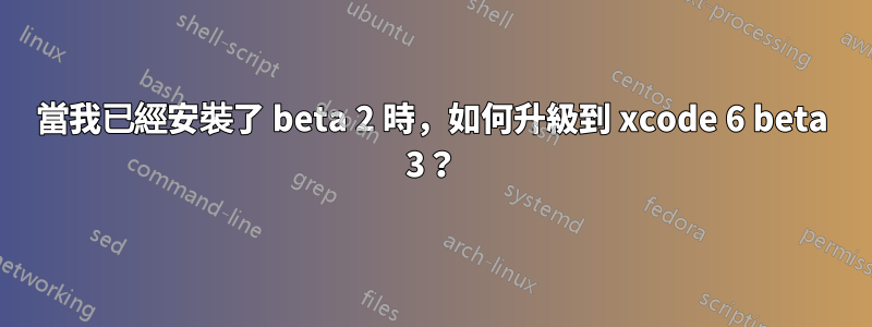 當我已經安裝了 beta 2 時，如何升級到 xcode 6 beta 3？