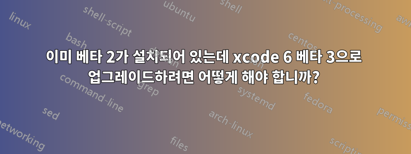 이미 베타 2가 설치되어 있는데 xcode 6 베타 3으로 업그레이드하려면 어떻게 해야 합니까?