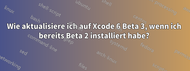 Wie aktualisiere ich auf Xcode 6 Beta 3, wenn ich bereits Beta 2 installiert habe?