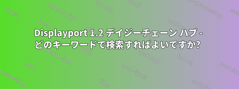 Displayport 1.2 デイジーチェーン ハブ - どのキーワードで検索すればよいですか? 