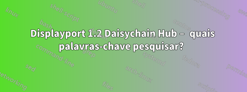 Displayport 1.2 Daisychain Hub – quais palavras-chave pesquisar? 