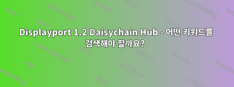 Displayport 1.2 Daisychain Hub - 어떤 키워드를 검색해야 할까요? 