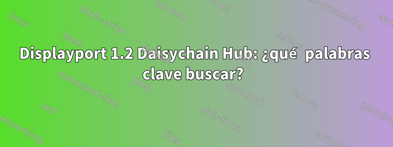 Displayport 1.2 Daisychain Hub: ¿qué palabras clave buscar? 