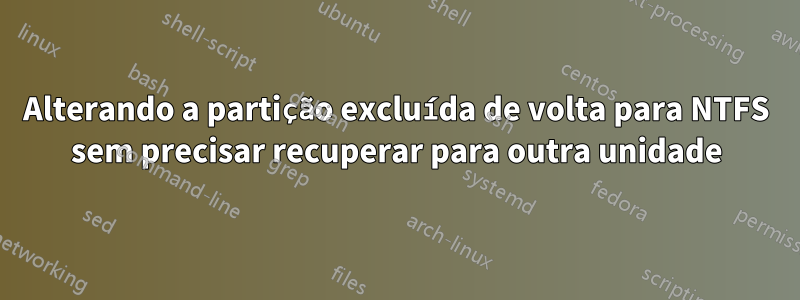 Alterando a partição excluída de volta para NTFS sem precisar recuperar para outra unidade