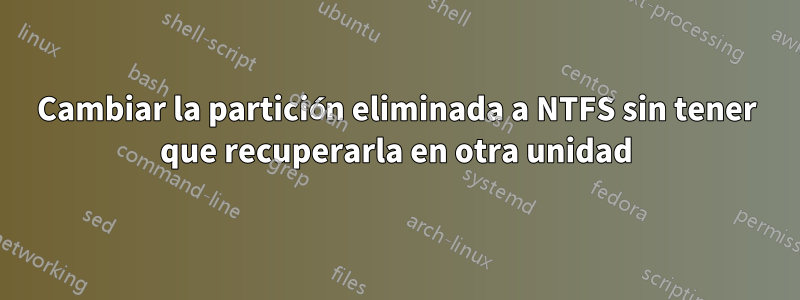 Cambiar la partición eliminada a NTFS sin tener que recuperarla en otra unidad