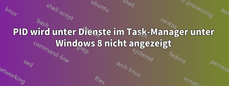 PID wird unter Dienste im Task-Manager unter Windows 8 nicht angezeigt