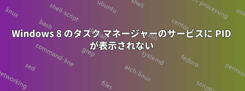 Windows 8 のタスク マネージャーのサービスに PID が表示されない