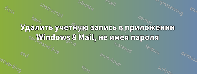 Удалить учетную запись в приложении Windows 8 Mail, не имея пароля