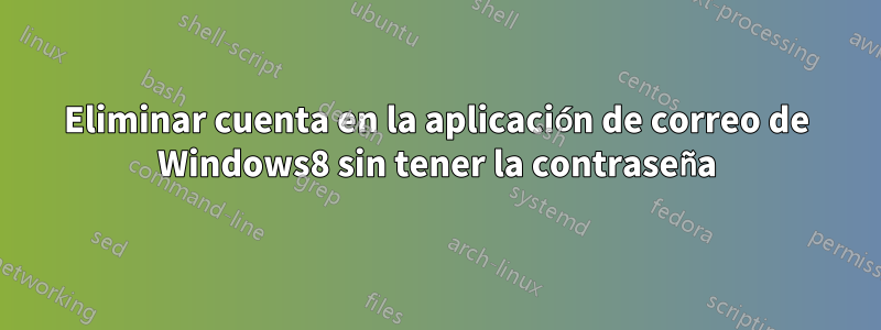 Eliminar cuenta en la aplicación de correo de Windows8 sin tener la contraseña