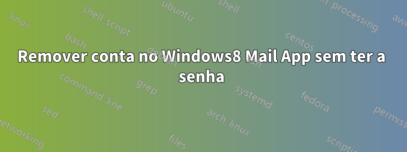 Remover conta no Windows8 Mail App sem ter a senha