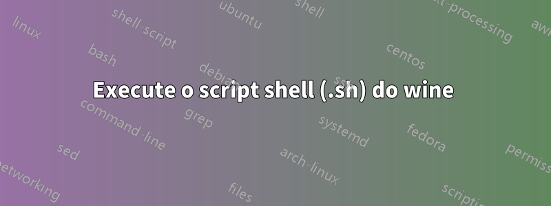 Execute o script shell (.sh) do wine