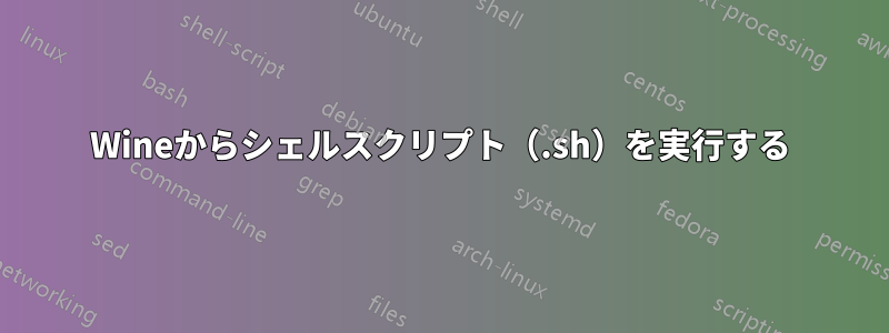 Wineからシェルスクリプト（.sh）を実行する