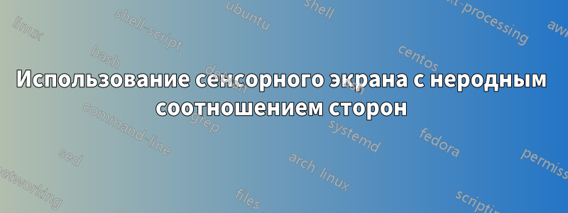 Использование сенсорного экрана с неродным соотношением сторон