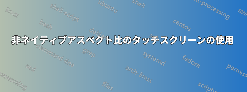 非ネイティブアスペクト比のタッチスクリーンの使用