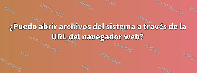 ¿Puedo abrir archivos del sistema a través de la URL del navegador web?