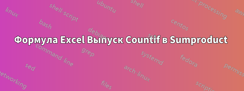 Формула Excel Выпуск Countif в Sumproduct