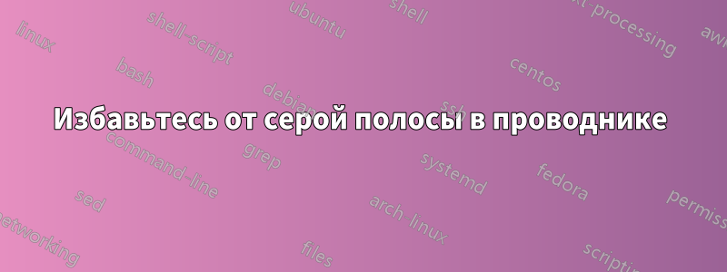 Избавьтесь от серой полосы в проводнике