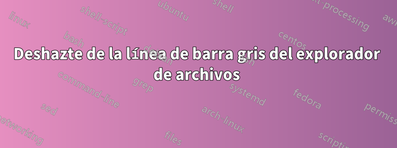 Deshazte de la línea de barra gris del explorador de archivos