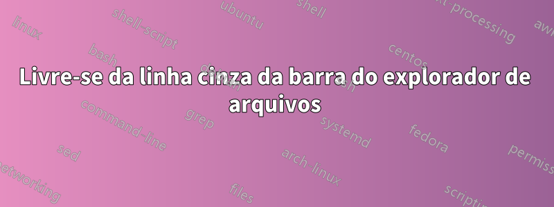 Livre-se da linha cinza da barra do explorador de arquivos