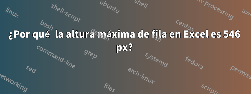 ¿Por qué la altura máxima de fila en Excel es 546 px?