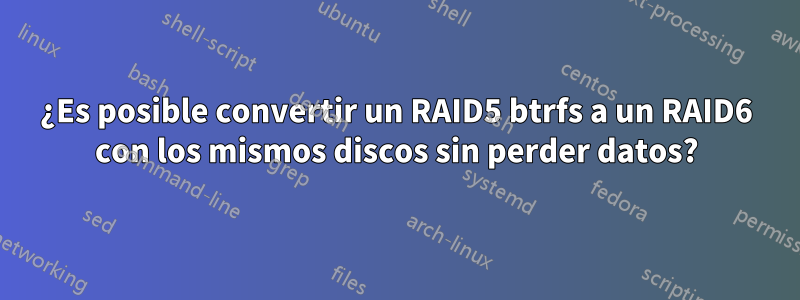 ¿Es posible convertir un RAID5 btrfs a un RAID6 con los mismos discos sin perder datos?