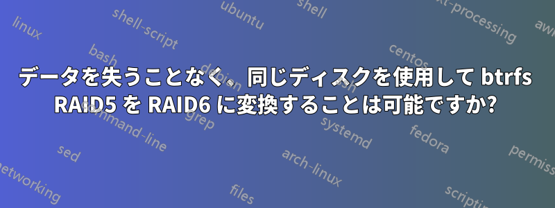 データを失うことなく、同じディスクを使用して btrfs RAID5 を RAID6 に変換することは可能ですか?