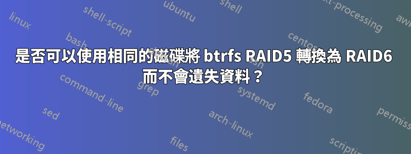 是否可以使用相同的磁碟將 btrfs RAID5 轉換為 RAID6 而不會遺失資料？