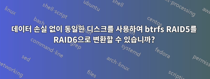 데이터 손실 없이 동일한 디스크를 사용하여 btrfs RAID5를 RAID6으로 변환할 수 있습니까?