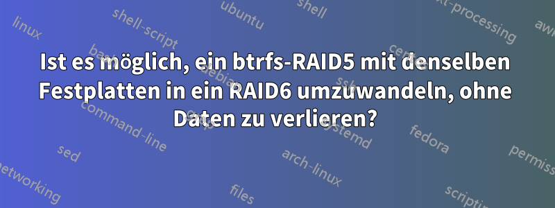 Ist es möglich, ein btrfs-RAID5 mit denselben Festplatten in ein RAID6 umzuwandeln, ohne Daten zu verlieren?