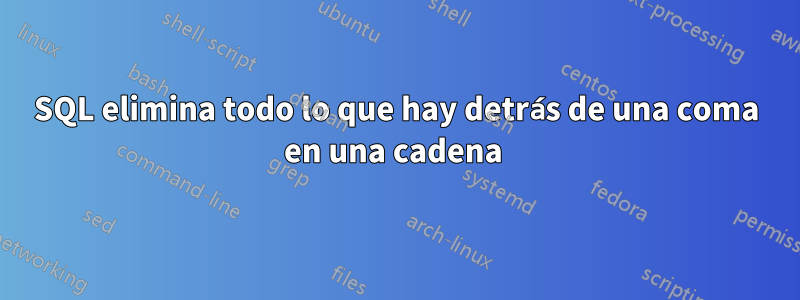 SQL elimina todo lo que hay detrás de una coma en una cadena 