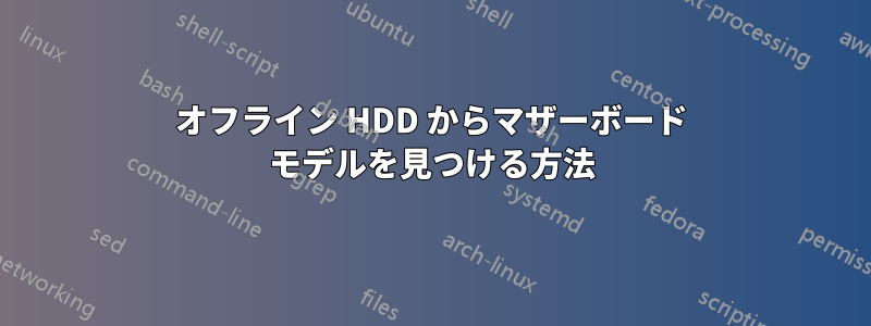 オフライン HDD からマザーボード モデルを見つける方法