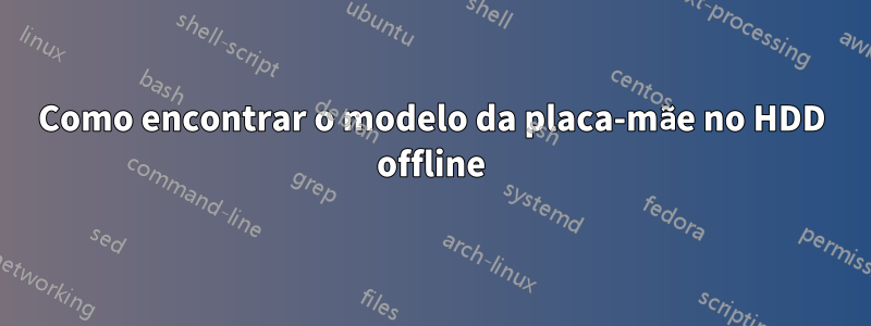 Como encontrar o modelo da placa-mãe no HDD offline