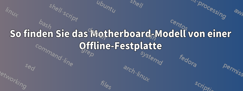 So finden Sie das Motherboard-Modell von einer Offline-Festplatte