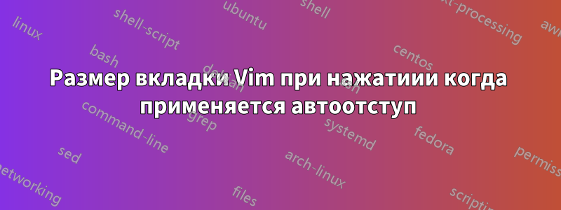 Размер вкладки Vim при нажатиии когда применяется автоотступ