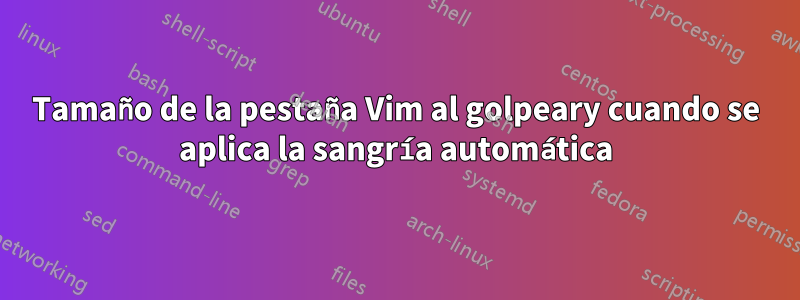 Tamaño de la pestaña Vim al golpeary cuando se aplica la sangría automática