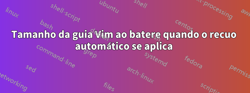 Tamanho da guia Vim ao batere quando o recuo automático se aplica