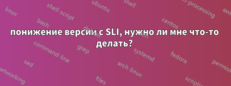 понижение версии с SLI, нужно ли мне что-то делать?