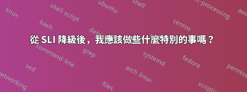 從 SLI 降級後，我應該做些什麼特別的事嗎？