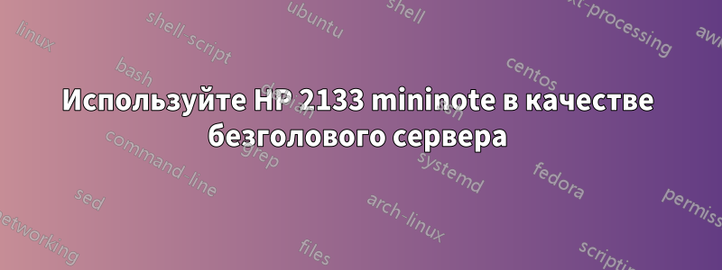 Используйте HP 2133 mininote в качестве безголового сервера