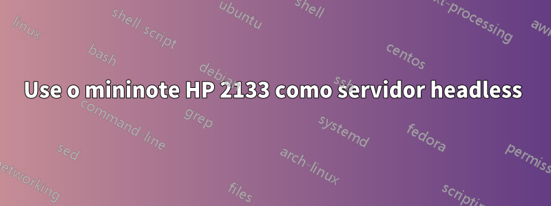 Use o mininote HP 2133 como servidor headless