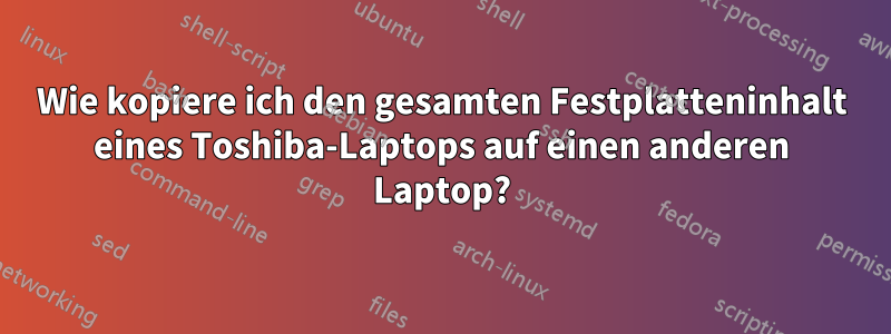 Wie kopiere ich den gesamten Festplatteninhalt eines Toshiba-Laptops auf einen anderen Laptop?