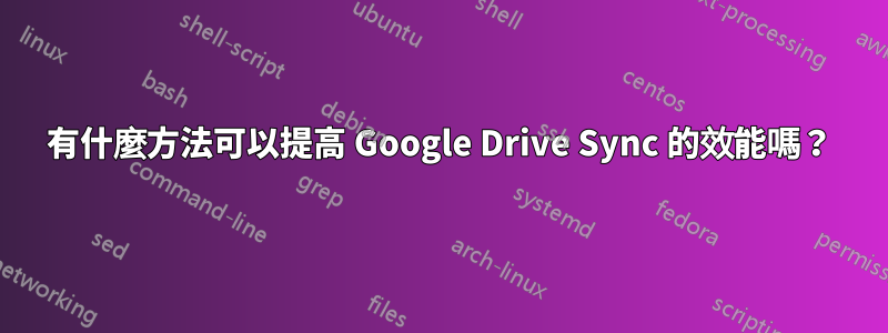 有什麼方法可以提高 Google Drive Sync 的效能嗎？