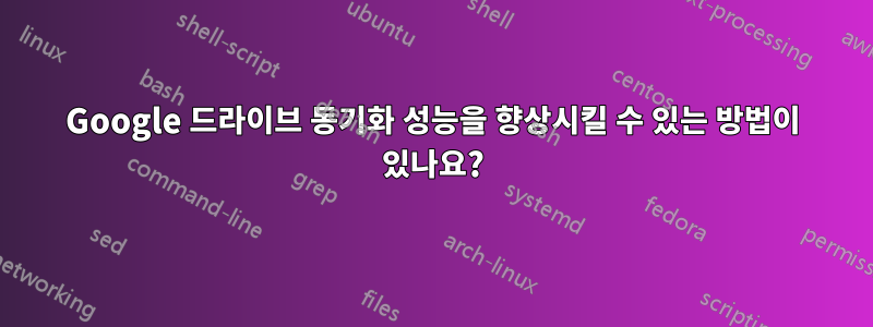 Google 드라이브 동기화 성능을 향상시킬 수 있는 방법이 있나요?