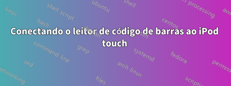 Conectando o leitor de código de barras ao iPod touch