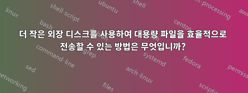 더 작은 외장 디스크를 사용하여 대용량 파일을 효율적으로 전송할 수 있는 방법은 무엇입니까?