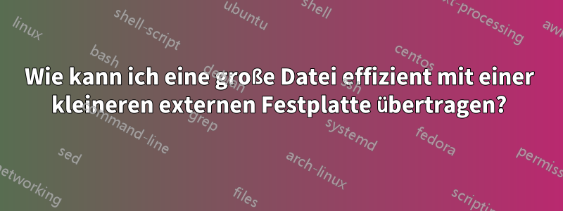 Wie kann ich eine große Datei effizient mit einer kleineren externen Festplatte übertragen?